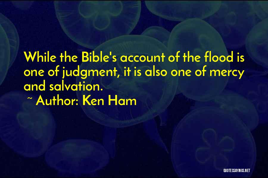 Ken Ham Quotes: While The Bible's Account Of The Flood Is One Of Judgment, It Is Also One Of Mercy And Salvation.