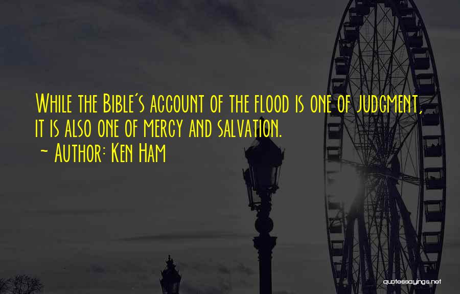 Ken Ham Quotes: While The Bible's Account Of The Flood Is One Of Judgment, It Is Also One Of Mercy And Salvation.