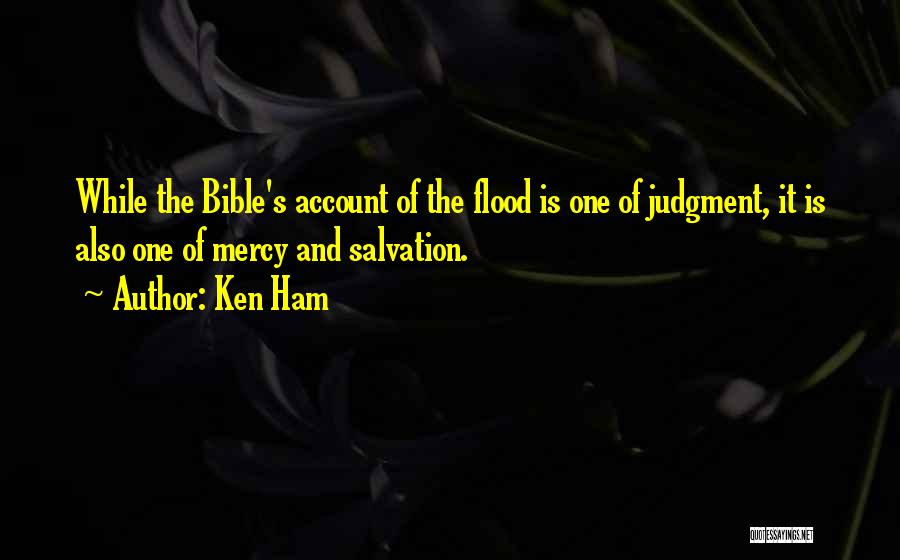Ken Ham Quotes: While The Bible's Account Of The Flood Is One Of Judgment, It Is Also One Of Mercy And Salvation.