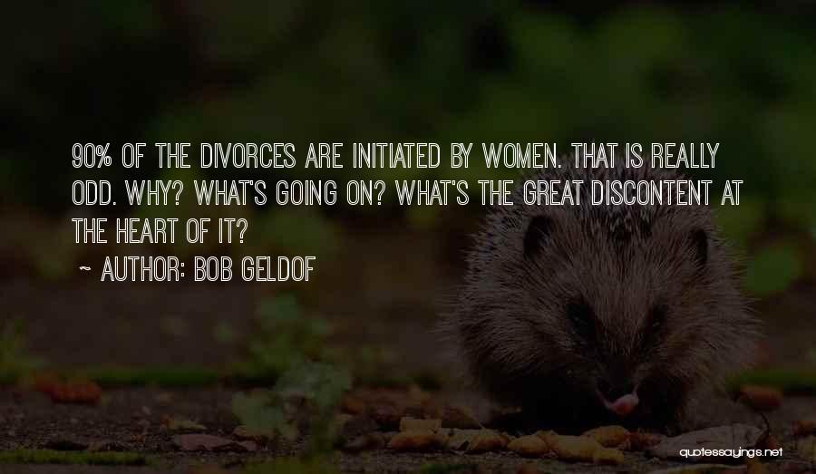 Bob Geldof Quotes: 90% Of The Divorces Are Initiated By Women. That Is Really Odd. Why? What's Going On? What's The Great Discontent