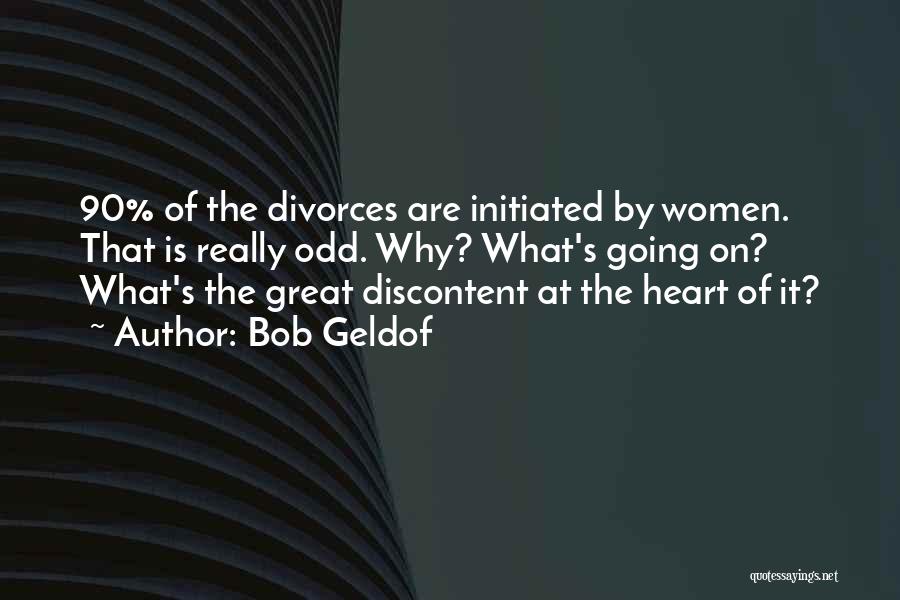 Bob Geldof Quotes: 90% Of The Divorces Are Initiated By Women. That Is Really Odd. Why? What's Going On? What's The Great Discontent