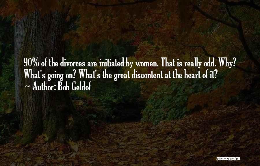 Bob Geldof Quotes: 90% Of The Divorces Are Initiated By Women. That Is Really Odd. Why? What's Going On? What's The Great Discontent