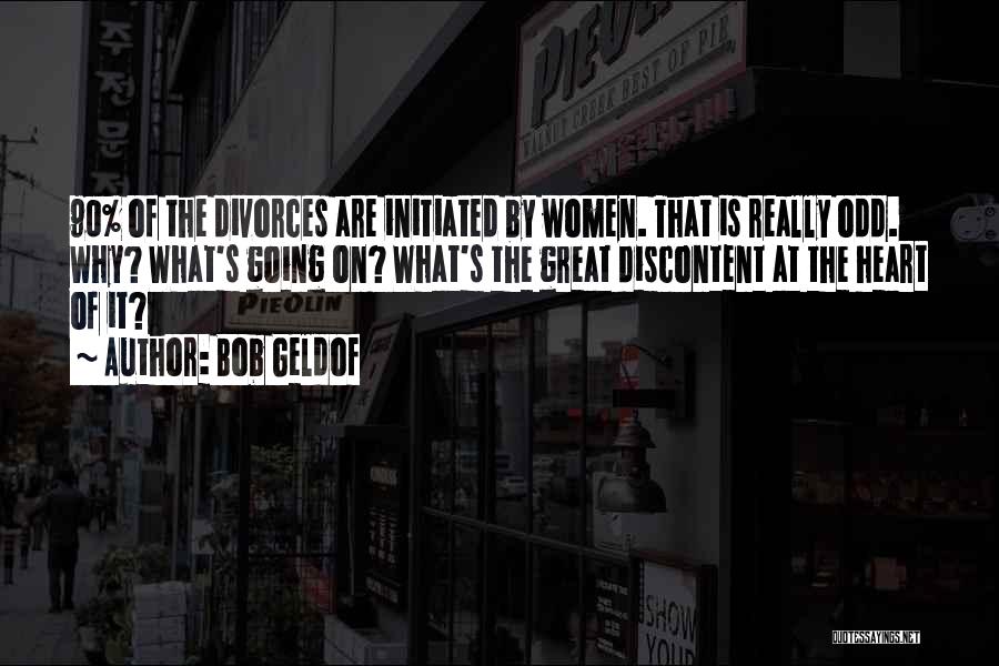 Bob Geldof Quotes: 90% Of The Divorces Are Initiated By Women. That Is Really Odd. Why? What's Going On? What's The Great Discontent