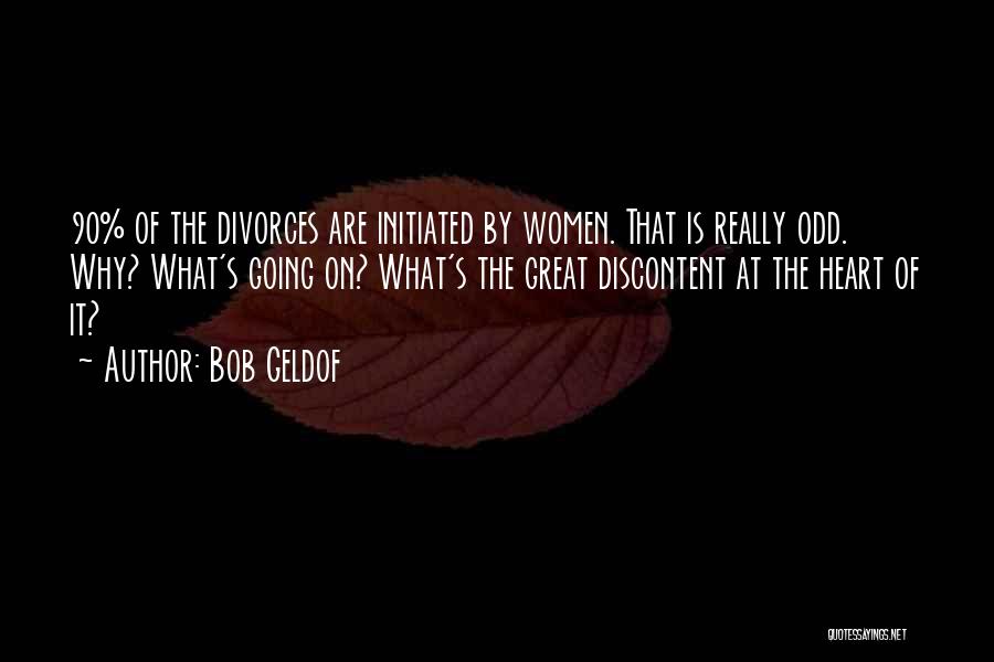 Bob Geldof Quotes: 90% Of The Divorces Are Initiated By Women. That Is Really Odd. Why? What's Going On? What's The Great Discontent