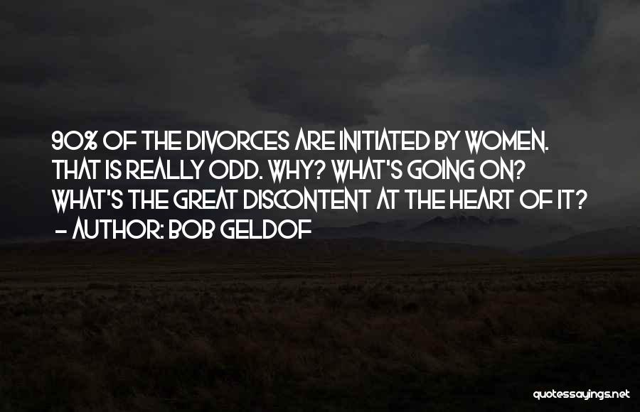 Bob Geldof Quotes: 90% Of The Divorces Are Initiated By Women. That Is Really Odd. Why? What's Going On? What's The Great Discontent