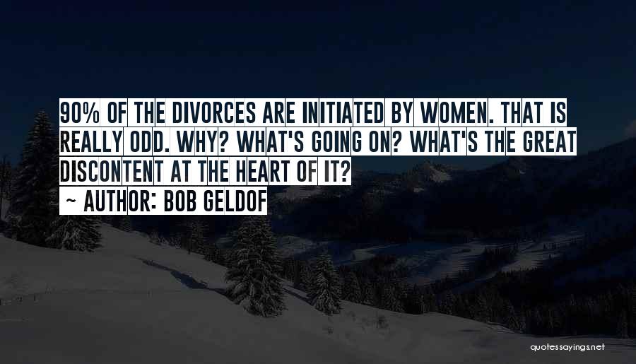 Bob Geldof Quotes: 90% Of The Divorces Are Initiated By Women. That Is Really Odd. Why? What's Going On? What's The Great Discontent