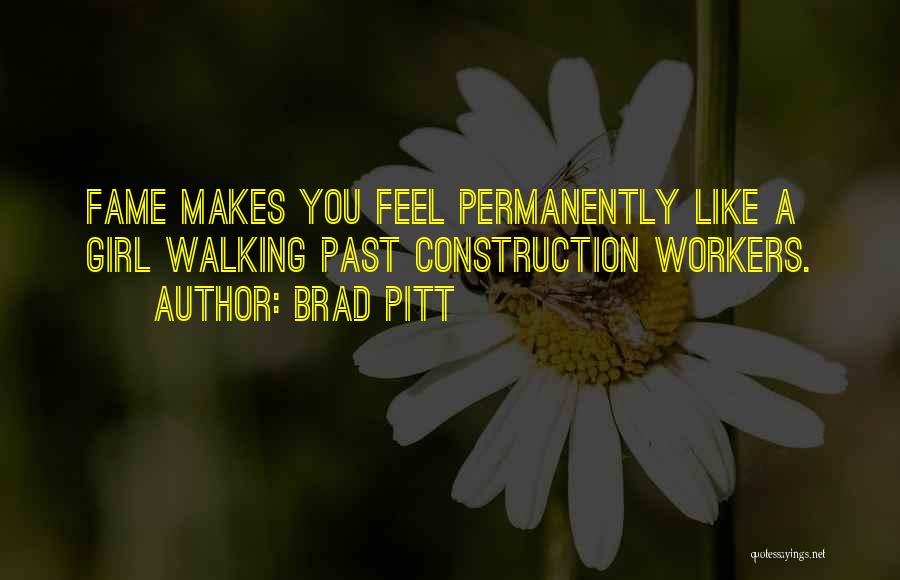 Brad Pitt Quotes: Fame Makes You Feel Permanently Like A Girl Walking Past Construction Workers.