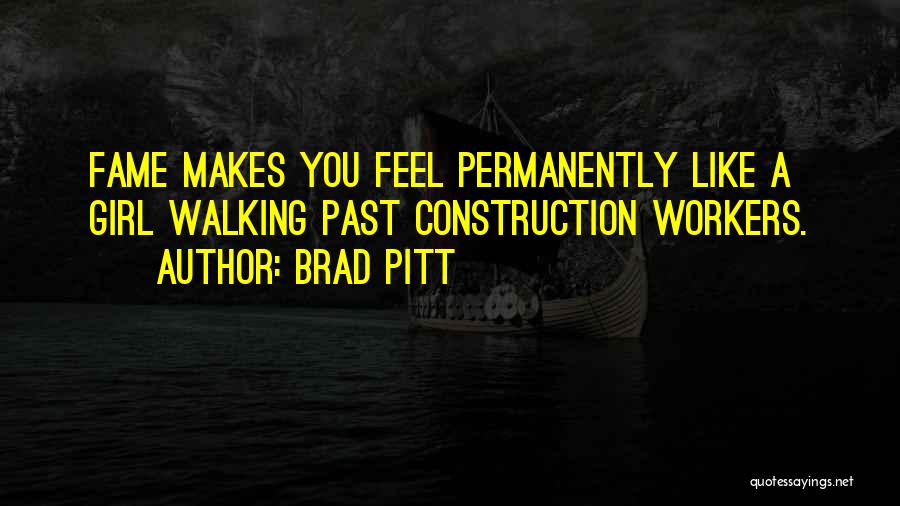 Brad Pitt Quotes: Fame Makes You Feel Permanently Like A Girl Walking Past Construction Workers.