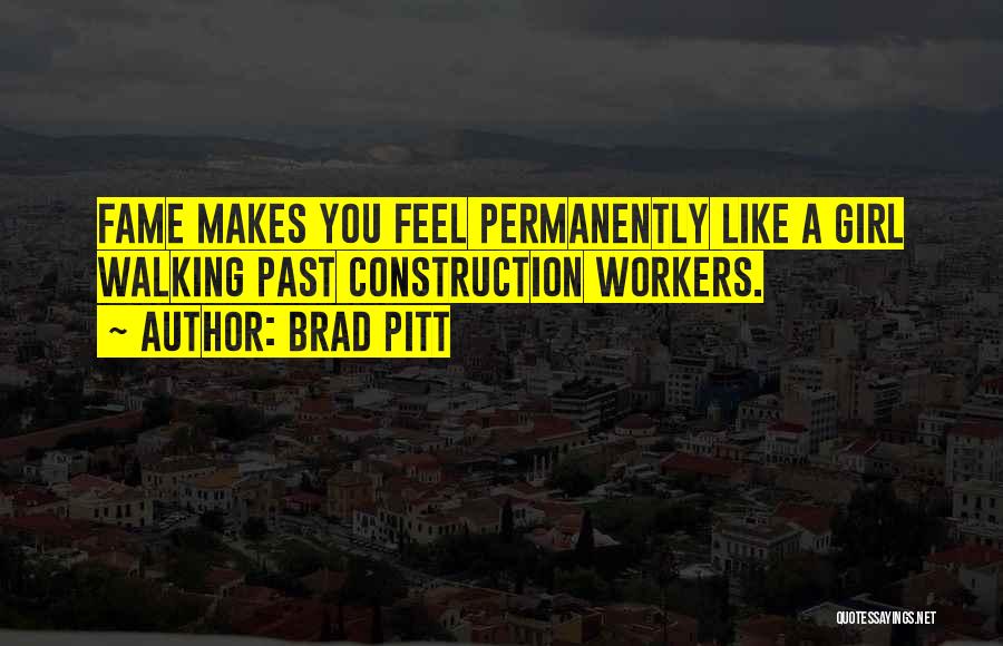 Brad Pitt Quotes: Fame Makes You Feel Permanently Like A Girl Walking Past Construction Workers.