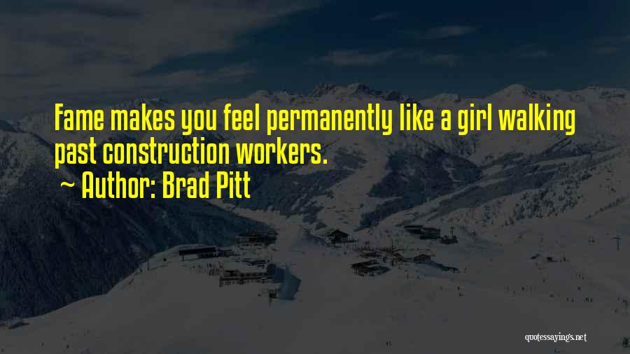 Brad Pitt Quotes: Fame Makes You Feel Permanently Like A Girl Walking Past Construction Workers.