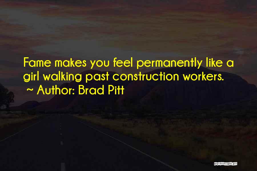 Brad Pitt Quotes: Fame Makes You Feel Permanently Like A Girl Walking Past Construction Workers.