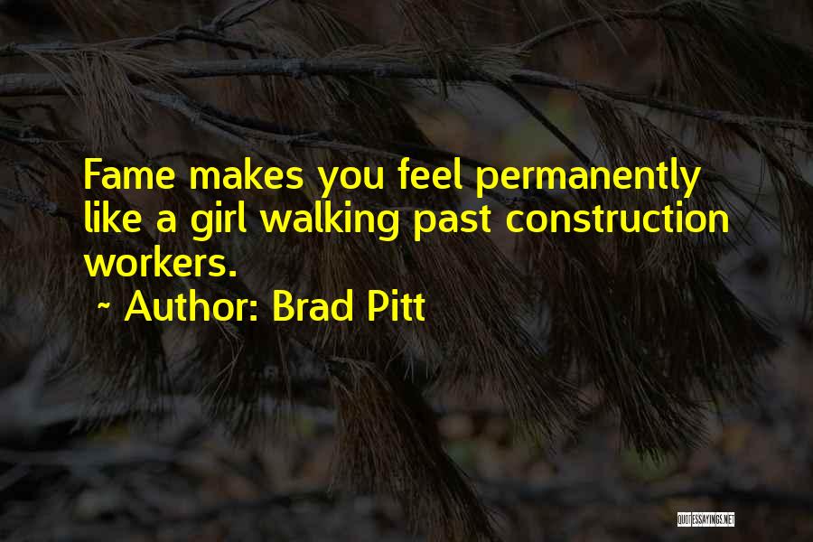 Brad Pitt Quotes: Fame Makes You Feel Permanently Like A Girl Walking Past Construction Workers.