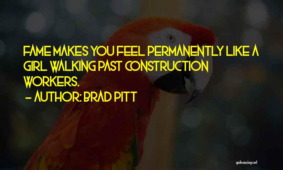 Brad Pitt Quotes: Fame Makes You Feel Permanently Like A Girl Walking Past Construction Workers.