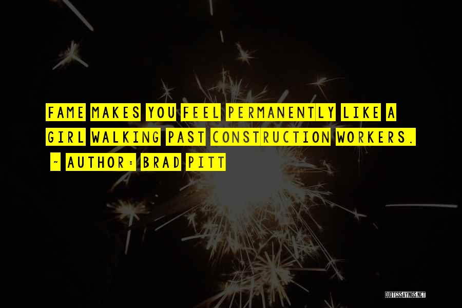 Brad Pitt Quotes: Fame Makes You Feel Permanently Like A Girl Walking Past Construction Workers.