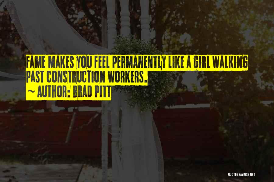 Brad Pitt Quotes: Fame Makes You Feel Permanently Like A Girl Walking Past Construction Workers.