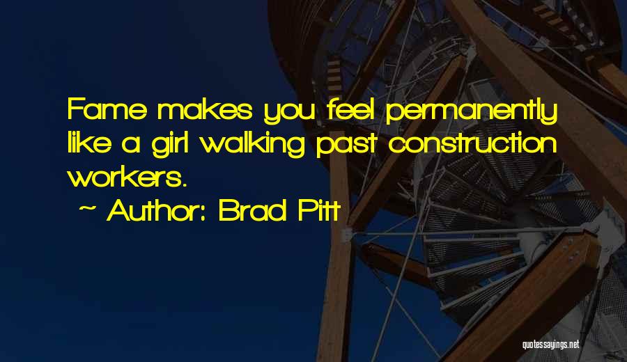 Brad Pitt Quotes: Fame Makes You Feel Permanently Like A Girl Walking Past Construction Workers.