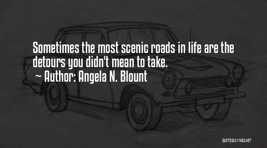 Angela N. Blount Quotes: Sometimes The Most Scenic Roads In Life Are The Detours You Didn't Mean To Take.