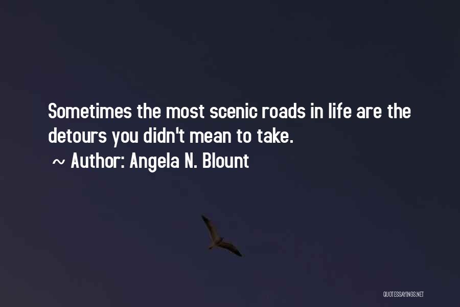Angela N. Blount Quotes: Sometimes The Most Scenic Roads In Life Are The Detours You Didn't Mean To Take.