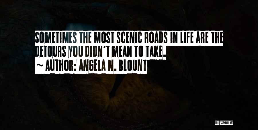 Angela N. Blount Quotes: Sometimes The Most Scenic Roads In Life Are The Detours You Didn't Mean To Take.