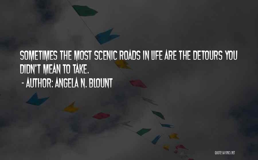 Angela N. Blount Quotes: Sometimes The Most Scenic Roads In Life Are The Detours You Didn't Mean To Take.