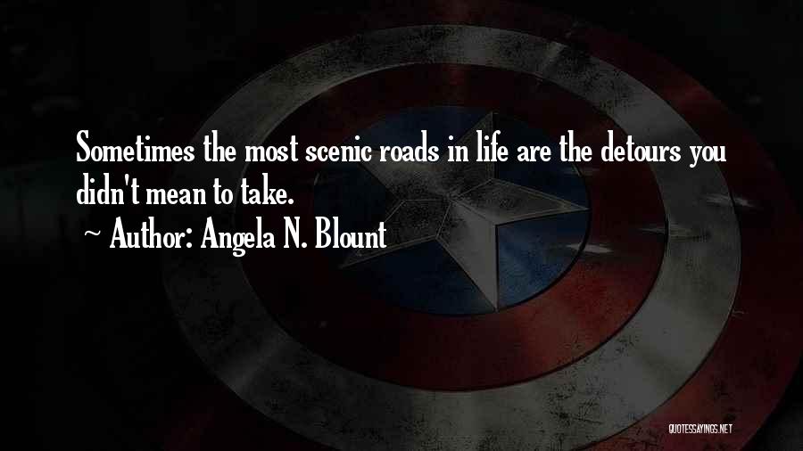 Angela N. Blount Quotes: Sometimes The Most Scenic Roads In Life Are The Detours You Didn't Mean To Take.