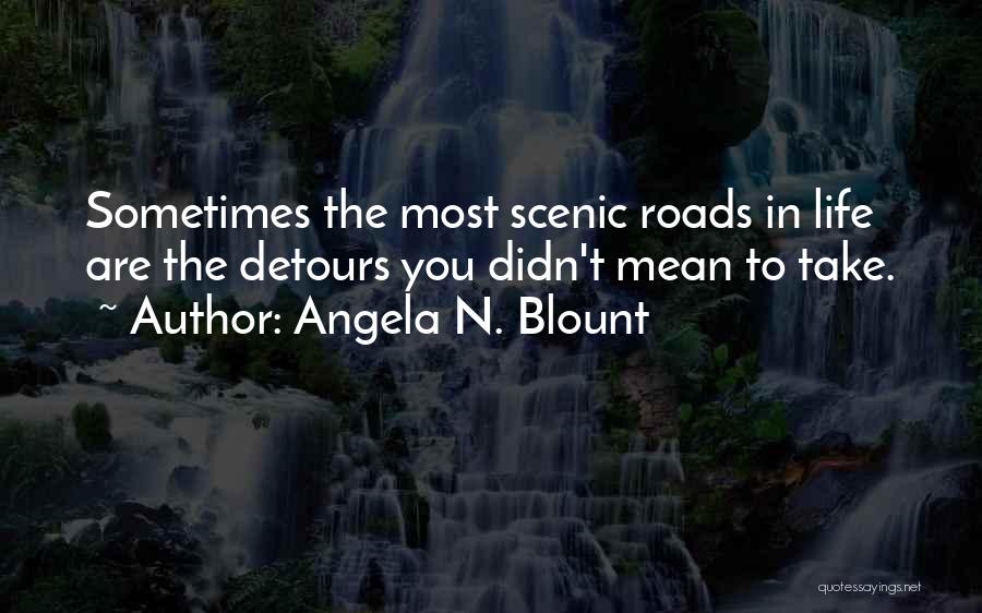 Angela N. Blount Quotes: Sometimes The Most Scenic Roads In Life Are The Detours You Didn't Mean To Take.