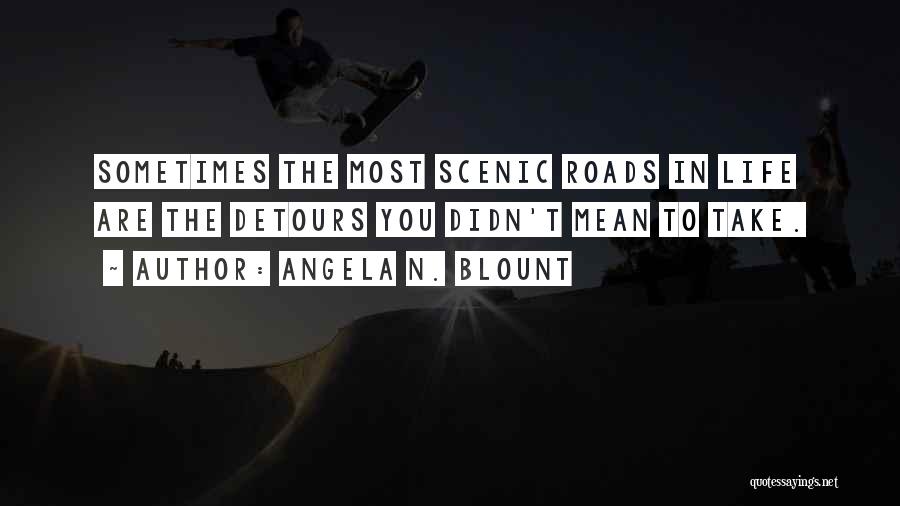 Angela N. Blount Quotes: Sometimes The Most Scenic Roads In Life Are The Detours You Didn't Mean To Take.