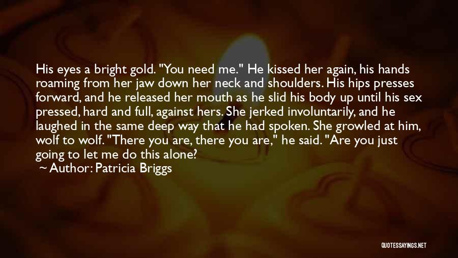 Patricia Briggs Quotes: His Eyes A Bright Gold. You Need Me. He Kissed Her Again, His Hands Roaming From Her Jaw Down Her