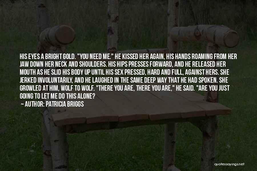 Patricia Briggs Quotes: His Eyes A Bright Gold. You Need Me. He Kissed Her Again, His Hands Roaming From Her Jaw Down Her