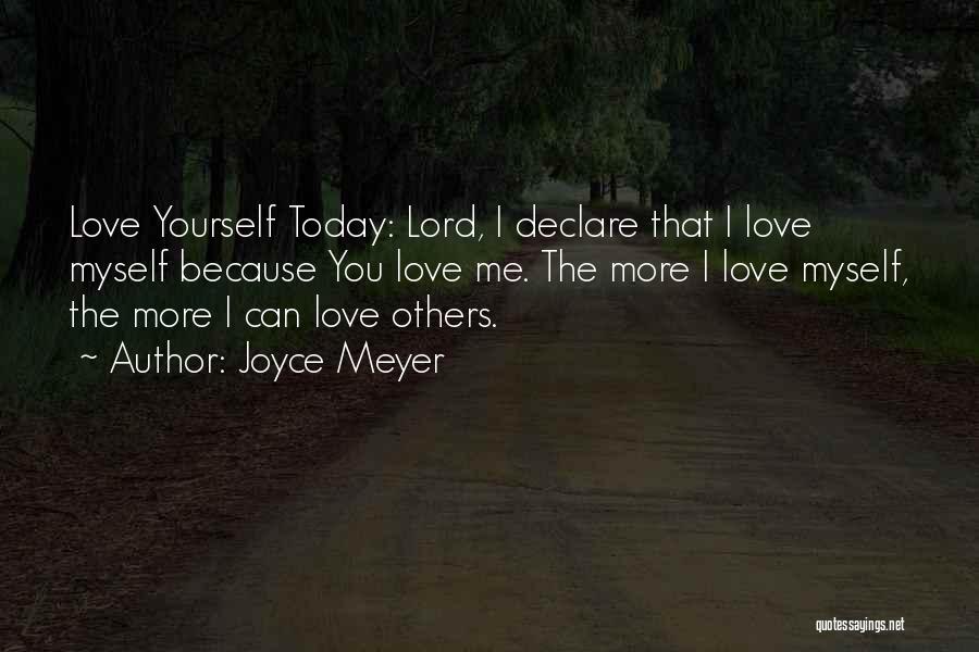 Joyce Meyer Quotes: Love Yourself Today: Lord, I Declare That I Love Myself Because You Love Me. The More I Love Myself, The