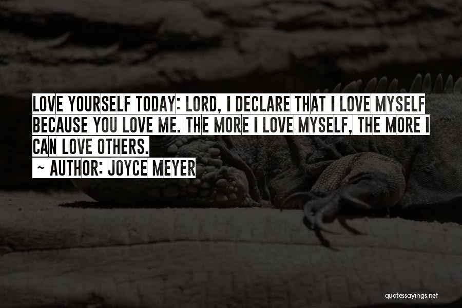 Joyce Meyer Quotes: Love Yourself Today: Lord, I Declare That I Love Myself Because You Love Me. The More I Love Myself, The