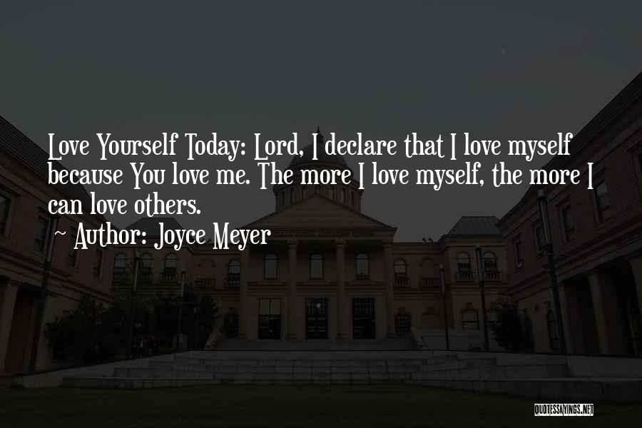 Joyce Meyer Quotes: Love Yourself Today: Lord, I Declare That I Love Myself Because You Love Me. The More I Love Myself, The