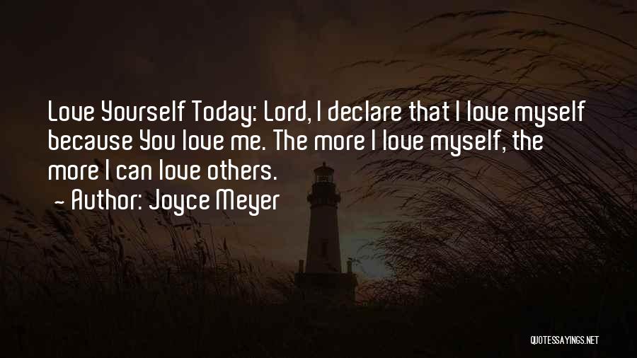 Joyce Meyer Quotes: Love Yourself Today: Lord, I Declare That I Love Myself Because You Love Me. The More I Love Myself, The