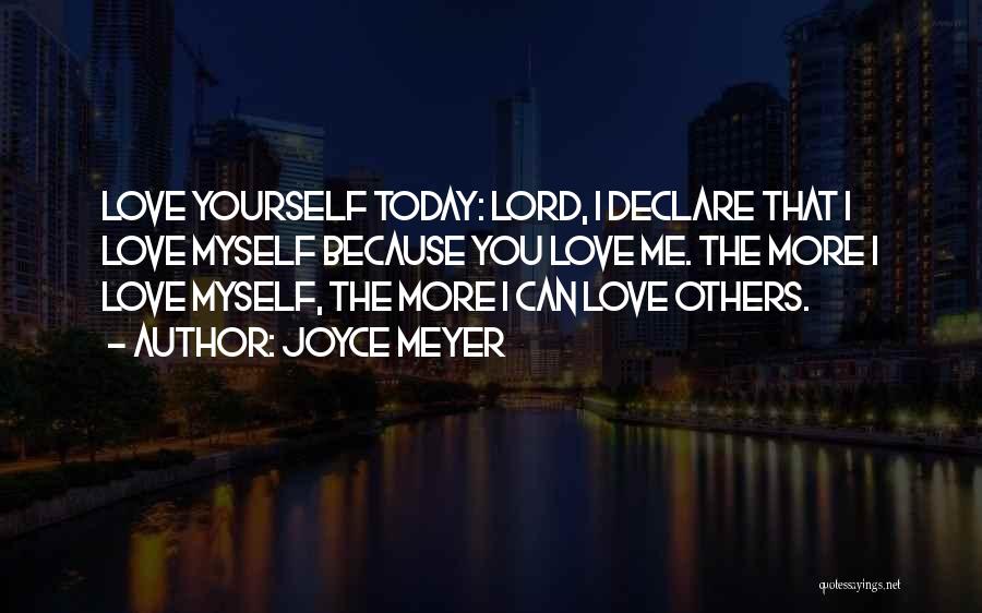 Joyce Meyer Quotes: Love Yourself Today: Lord, I Declare That I Love Myself Because You Love Me. The More I Love Myself, The