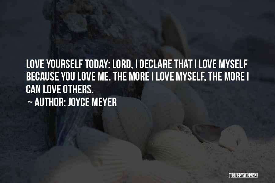 Joyce Meyer Quotes: Love Yourself Today: Lord, I Declare That I Love Myself Because You Love Me. The More I Love Myself, The