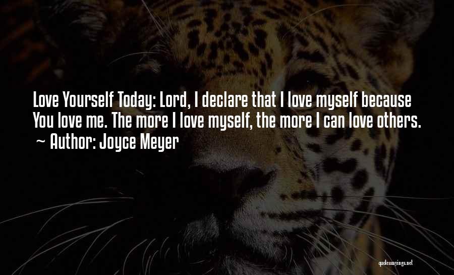 Joyce Meyer Quotes: Love Yourself Today: Lord, I Declare That I Love Myself Because You Love Me. The More I Love Myself, The