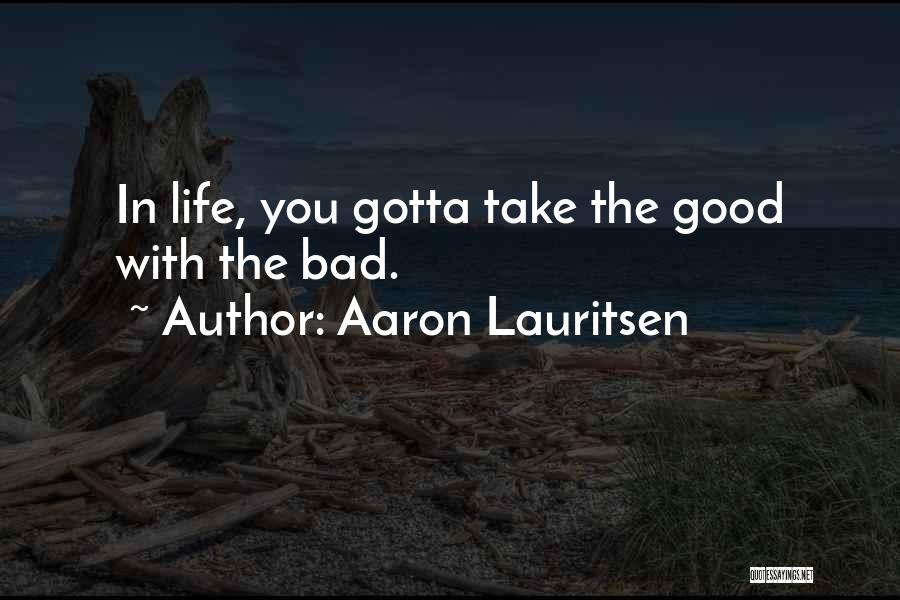 Aaron Lauritsen Quotes: In Life, You Gotta Take The Good With The Bad.