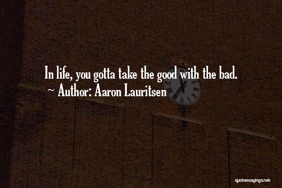 Aaron Lauritsen Quotes: In Life, You Gotta Take The Good With The Bad.