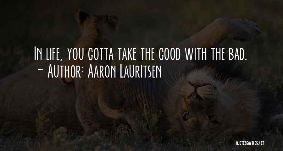 Aaron Lauritsen Quotes: In Life, You Gotta Take The Good With The Bad.