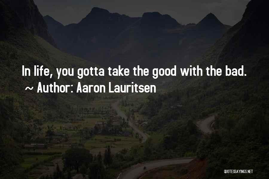 Aaron Lauritsen Quotes: In Life, You Gotta Take The Good With The Bad.