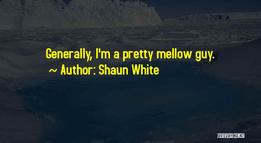 Shaun White Quotes: Generally, I'm A Pretty Mellow Guy.