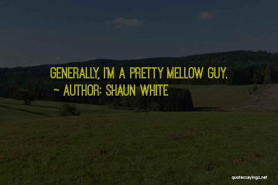 Shaun White Quotes: Generally, I'm A Pretty Mellow Guy.