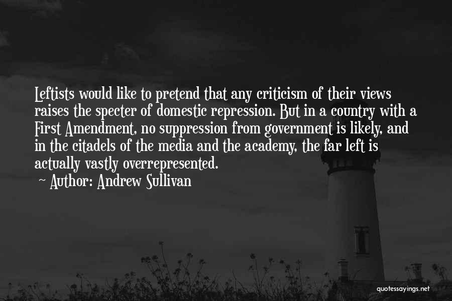 Andrew Sullivan Quotes: Leftists Would Like To Pretend That Any Criticism Of Their Views Raises The Specter Of Domestic Repression. But In A