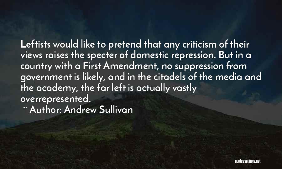Andrew Sullivan Quotes: Leftists Would Like To Pretend That Any Criticism Of Their Views Raises The Specter Of Domestic Repression. But In A