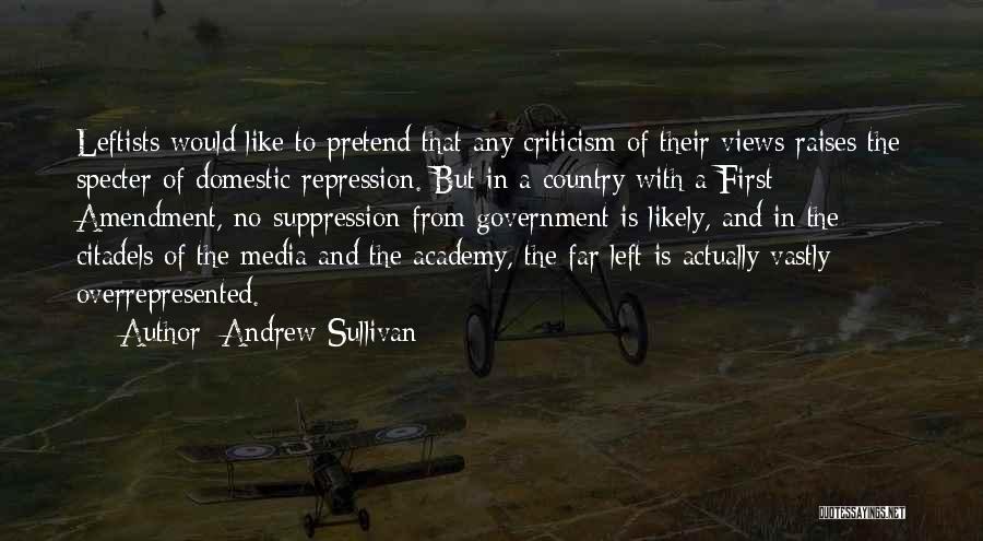 Andrew Sullivan Quotes: Leftists Would Like To Pretend That Any Criticism Of Their Views Raises The Specter Of Domestic Repression. But In A