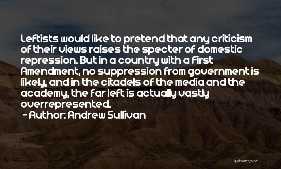 Andrew Sullivan Quotes: Leftists Would Like To Pretend That Any Criticism Of Their Views Raises The Specter Of Domestic Repression. But In A