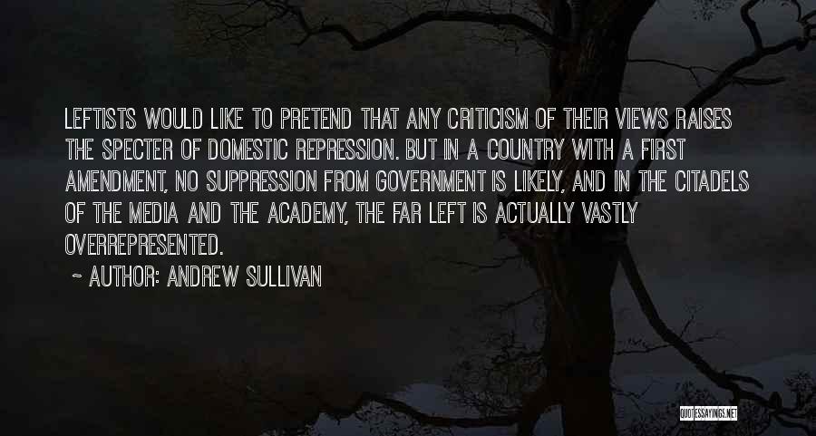 Andrew Sullivan Quotes: Leftists Would Like To Pretend That Any Criticism Of Their Views Raises The Specter Of Domestic Repression. But In A