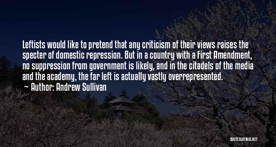 Andrew Sullivan Quotes: Leftists Would Like To Pretend That Any Criticism Of Their Views Raises The Specter Of Domestic Repression. But In A