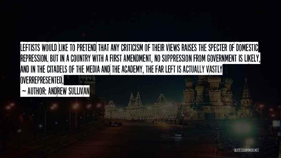 Andrew Sullivan Quotes: Leftists Would Like To Pretend That Any Criticism Of Their Views Raises The Specter Of Domestic Repression. But In A