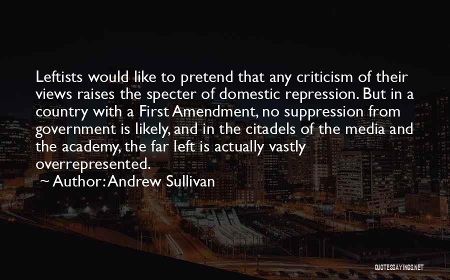 Andrew Sullivan Quotes: Leftists Would Like To Pretend That Any Criticism Of Their Views Raises The Specter Of Domestic Repression. But In A